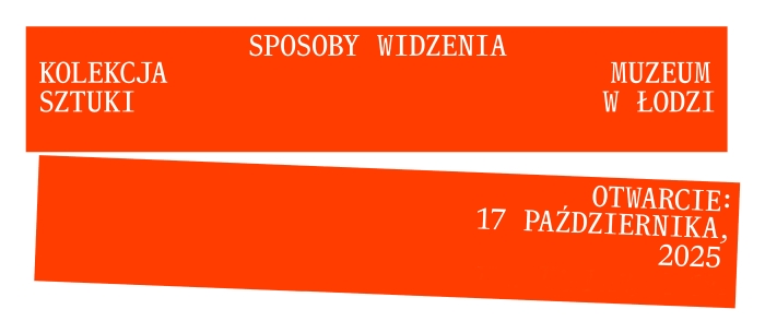 dwa długie, pomarańczowe prostokąty a na nich białe napisy. Na górnym: "Sposoby widzenia. Kolekcja Muzeum Sztuki w Łodzi" Na dolnym: "Otwarcie 17 października, 2025 