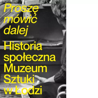 okładka książki, żółte litery, proszę mówić dalej, historia społeczna Muzeum Sztuki w Łodzi