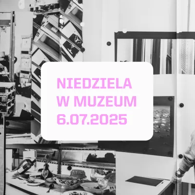 w tle czarno-biały kolaż, na środku prostokąt o zaokrąglonych rogach a na nim napis NIEDZIELA W MUZEUM 6.07.2025