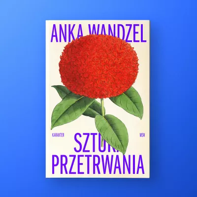 Okładka książki na jej środku znajduje się kwiat hortensji w mocnym kolorze. Kwiat jest bardzo duży i zajmuje większość powierzchni. Ma cienką łodygę oraz cztery liście ustawione w różne strony. Nad nim widzimy napis ANKA WANDZEL. Pod nim znajduje się napis SZTUKA PRZETRWANIA.