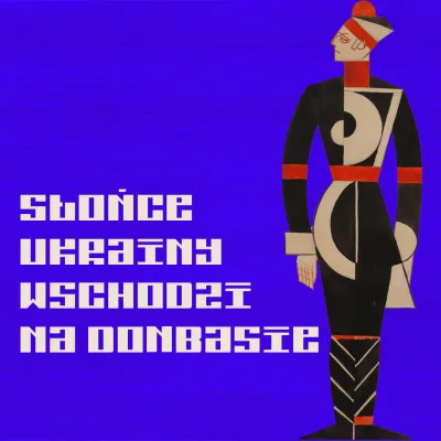 Artystyczny plakat w stylu awangardowym (konstruktywizm) na intensywnie niebieskim tle. Po prawej geometryczna postać w czarno-biało-czerwonym stroju. Po lewej biały, blokowy napis: SŁOŃCE UKRAINY WSCHODZI NA DONBASIE.